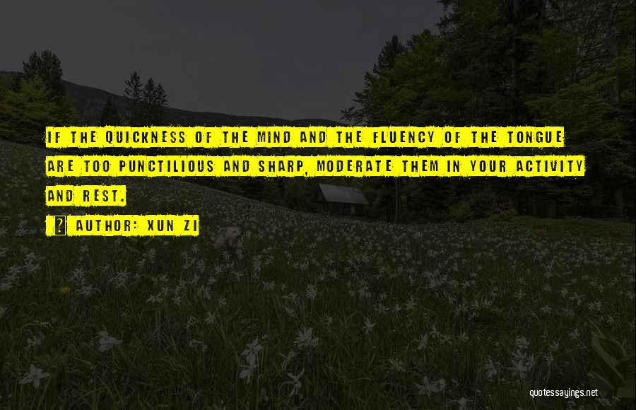 Xun Zi Quotes: If The Quickness Of The Mind And The Fluency Of The Tongue Are Too Punctilious And Sharp, Moderate Them In