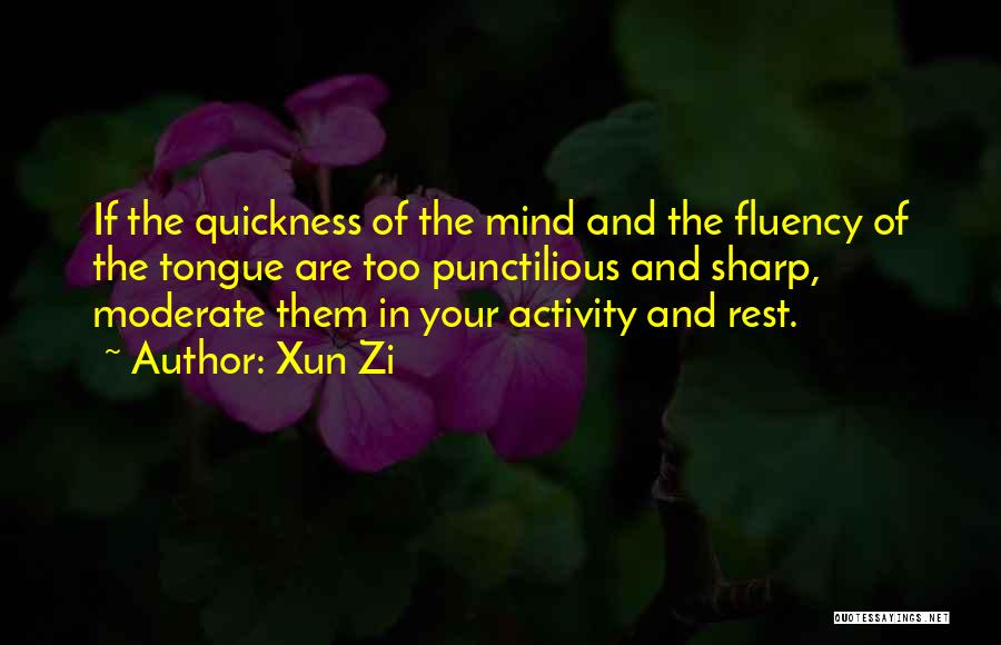 Xun Zi Quotes: If The Quickness Of The Mind And The Fluency Of The Tongue Are Too Punctilious And Sharp, Moderate Them In