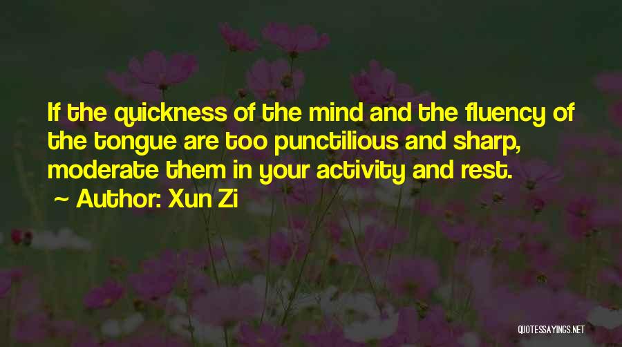 Xun Zi Quotes: If The Quickness Of The Mind And The Fluency Of The Tongue Are Too Punctilious And Sharp, Moderate Them In