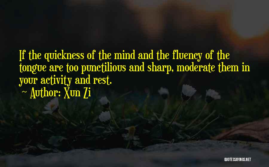 Xun Zi Quotes: If The Quickness Of The Mind And The Fluency Of The Tongue Are Too Punctilious And Sharp, Moderate Them In