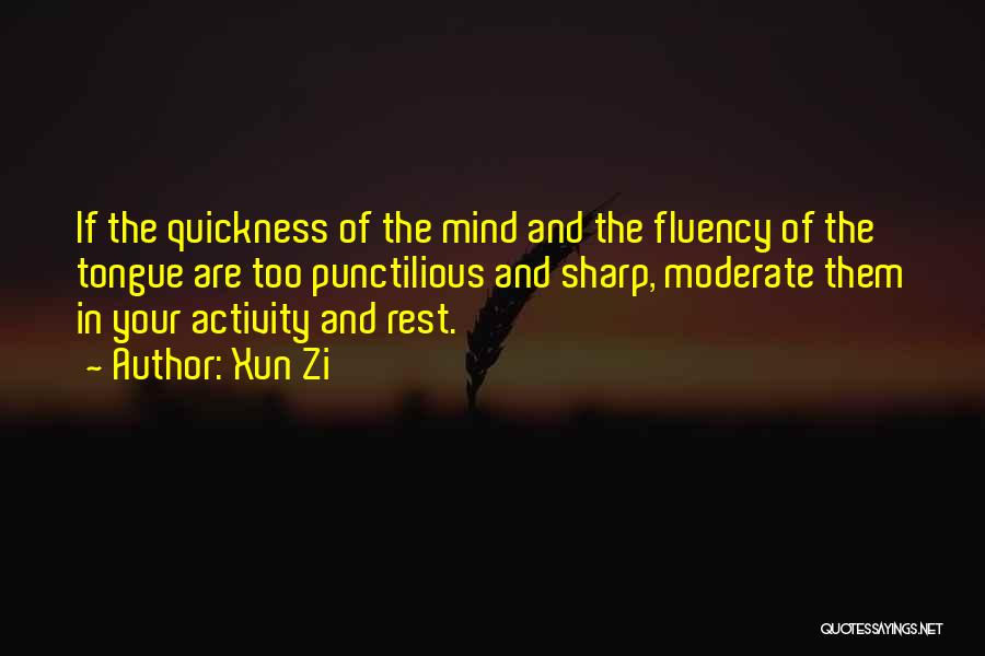 Xun Zi Quotes: If The Quickness Of The Mind And The Fluency Of The Tongue Are Too Punctilious And Sharp, Moderate Them In
