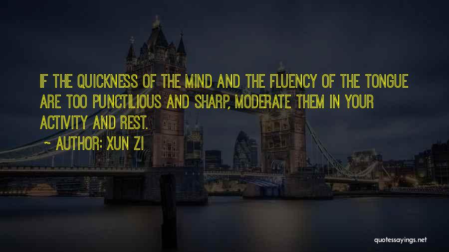 Xun Zi Quotes: If The Quickness Of The Mind And The Fluency Of The Tongue Are Too Punctilious And Sharp, Moderate Them In