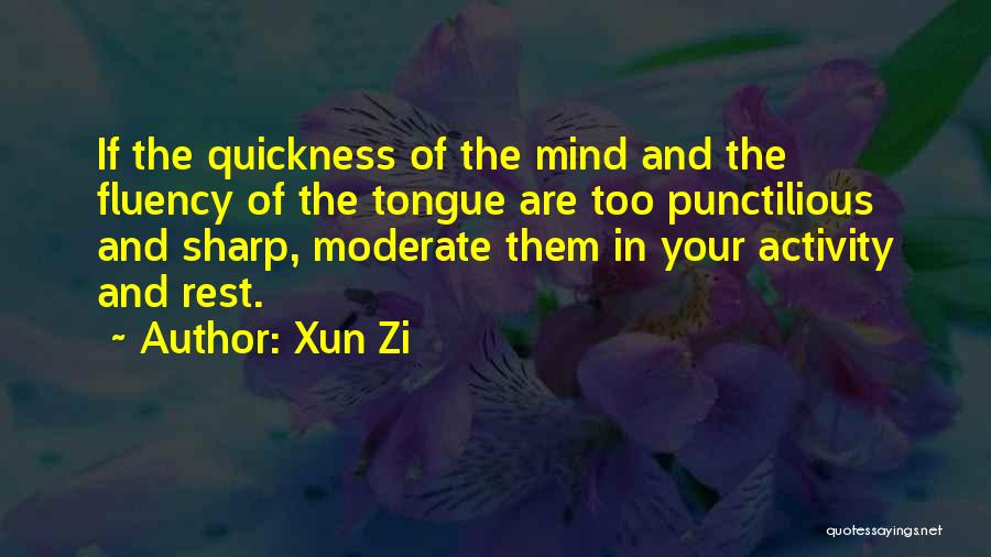 Xun Zi Quotes: If The Quickness Of The Mind And The Fluency Of The Tongue Are Too Punctilious And Sharp, Moderate Them In