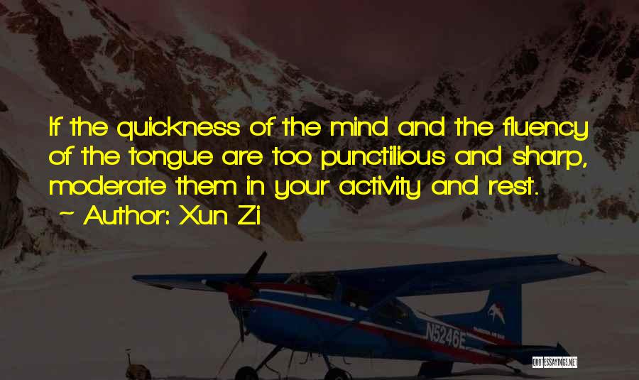 Xun Zi Quotes: If The Quickness Of The Mind And The Fluency Of The Tongue Are Too Punctilious And Sharp, Moderate Them In