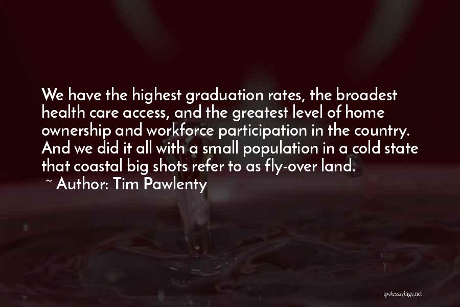 Tim Pawlenty Quotes: We Have The Highest Graduation Rates, The Broadest Health Care Access, And The Greatest Level Of Home Ownership And Workforce