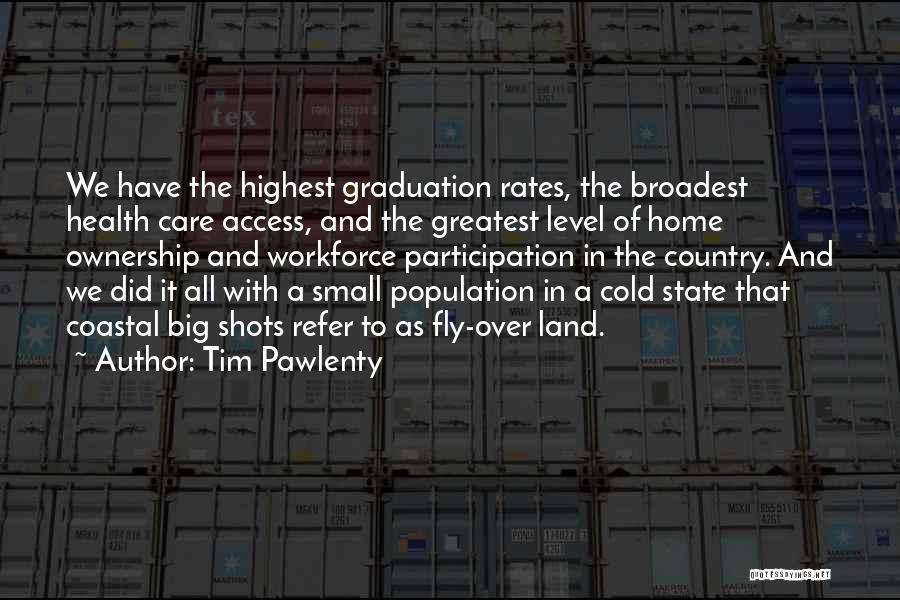 Tim Pawlenty Quotes: We Have The Highest Graduation Rates, The Broadest Health Care Access, And The Greatest Level Of Home Ownership And Workforce