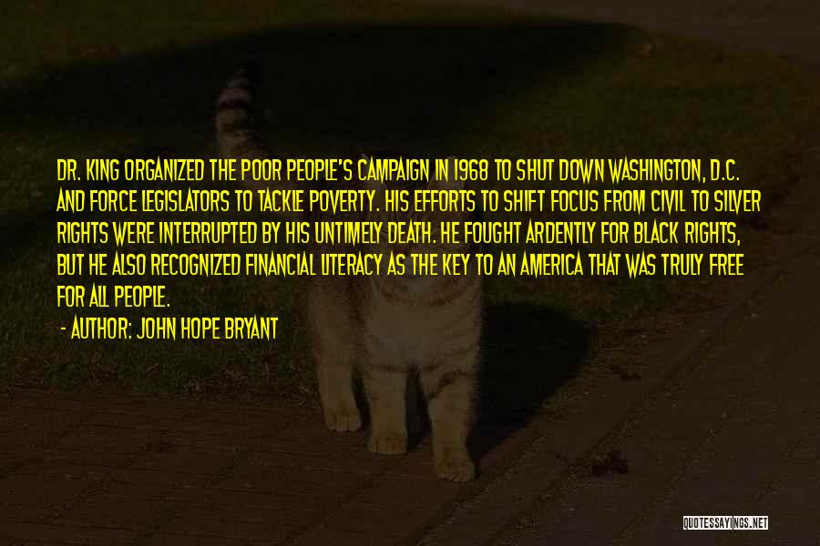 John Hope Bryant Quotes: Dr. King Organized The Poor People's Campaign In 1968 To Shut Down Washington, D.c. And Force Legislators To Tackle Poverty.