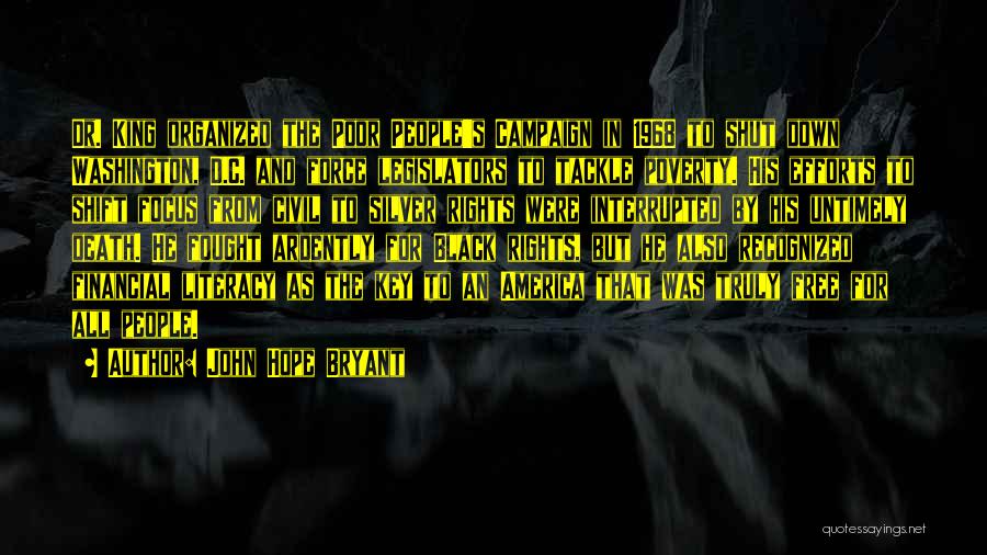 John Hope Bryant Quotes: Dr. King Organized The Poor People's Campaign In 1968 To Shut Down Washington, D.c. And Force Legislators To Tackle Poverty.