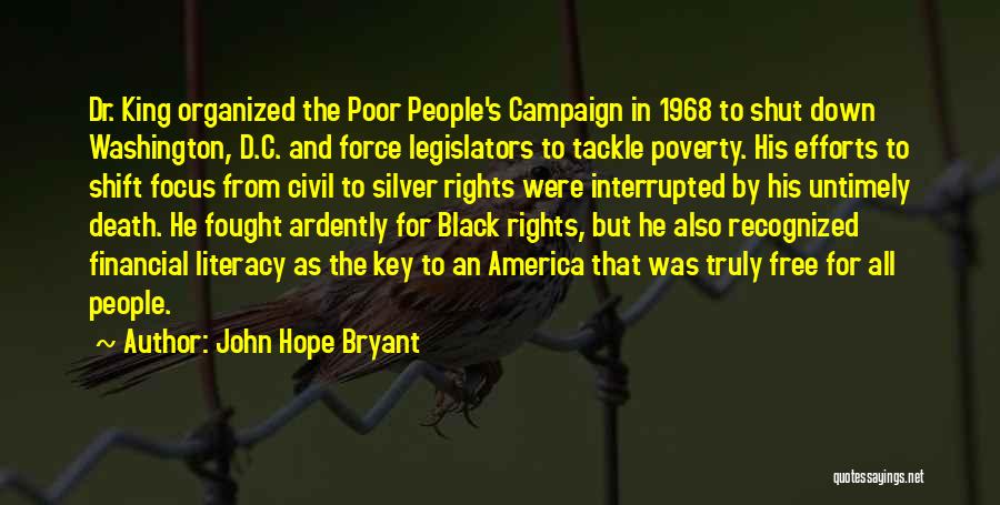 John Hope Bryant Quotes: Dr. King Organized The Poor People's Campaign In 1968 To Shut Down Washington, D.c. And Force Legislators To Tackle Poverty.