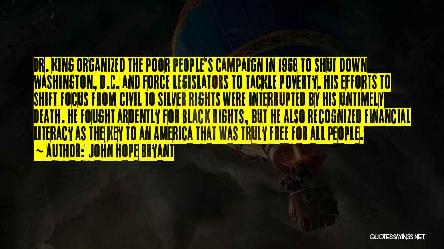 John Hope Bryant Quotes: Dr. King Organized The Poor People's Campaign In 1968 To Shut Down Washington, D.c. And Force Legislators To Tackle Poverty.