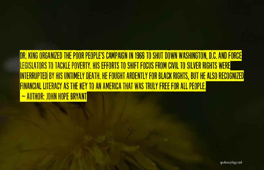 John Hope Bryant Quotes: Dr. King Organized The Poor People's Campaign In 1968 To Shut Down Washington, D.c. And Force Legislators To Tackle Poverty.