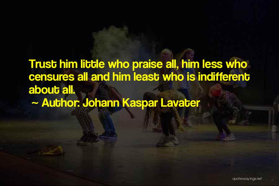 Johann Kaspar Lavater Quotes: Trust Him Little Who Praise All, Him Less Who Censures All And Him Least Who Is Indifferent About All.