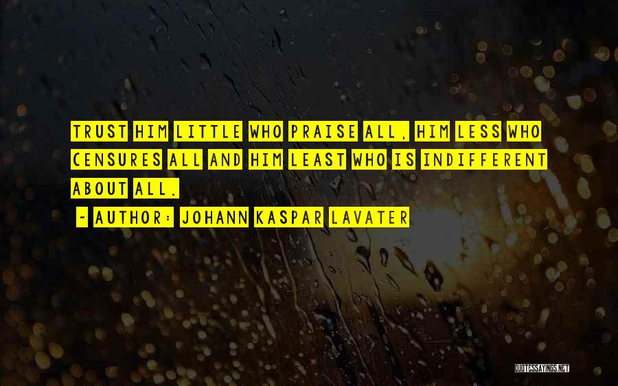 Johann Kaspar Lavater Quotes: Trust Him Little Who Praise All, Him Less Who Censures All And Him Least Who Is Indifferent About All.