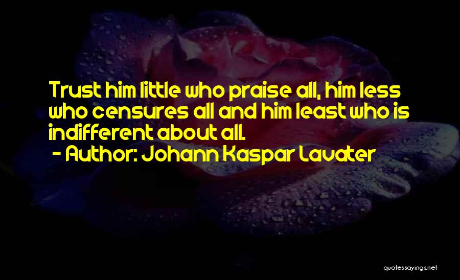 Johann Kaspar Lavater Quotes: Trust Him Little Who Praise All, Him Less Who Censures All And Him Least Who Is Indifferent About All.