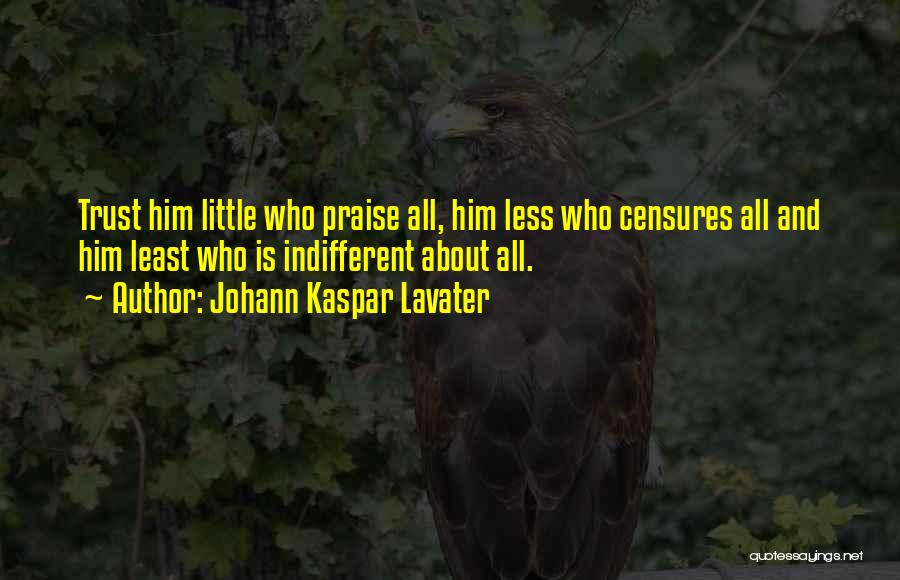 Johann Kaspar Lavater Quotes: Trust Him Little Who Praise All, Him Less Who Censures All And Him Least Who Is Indifferent About All.