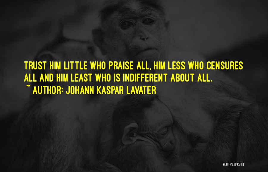 Johann Kaspar Lavater Quotes: Trust Him Little Who Praise All, Him Less Who Censures All And Him Least Who Is Indifferent About All.