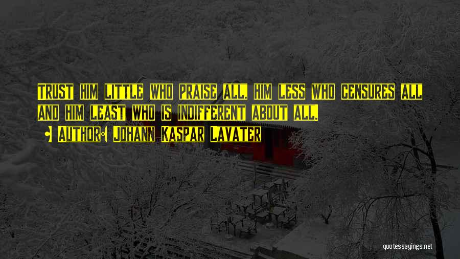 Johann Kaspar Lavater Quotes: Trust Him Little Who Praise All, Him Less Who Censures All And Him Least Who Is Indifferent About All.