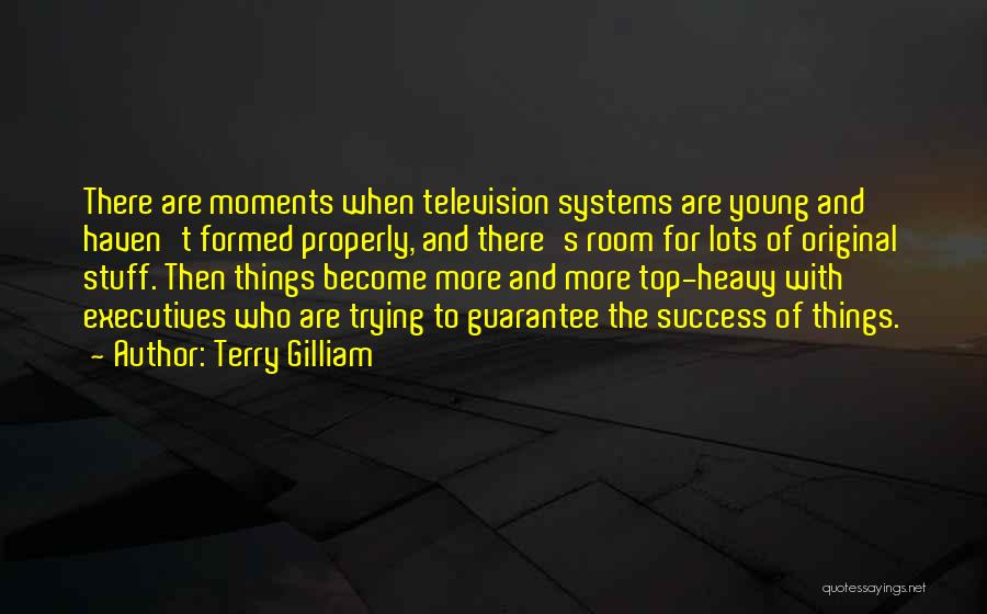 Terry Gilliam Quotes: There Are Moments When Television Systems Are Young And Haven't Formed Properly, And There's Room For Lots Of Original Stuff.