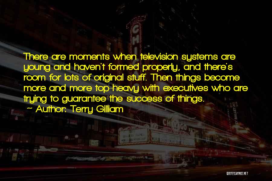 Terry Gilliam Quotes: There Are Moments When Television Systems Are Young And Haven't Formed Properly, And There's Room For Lots Of Original Stuff.