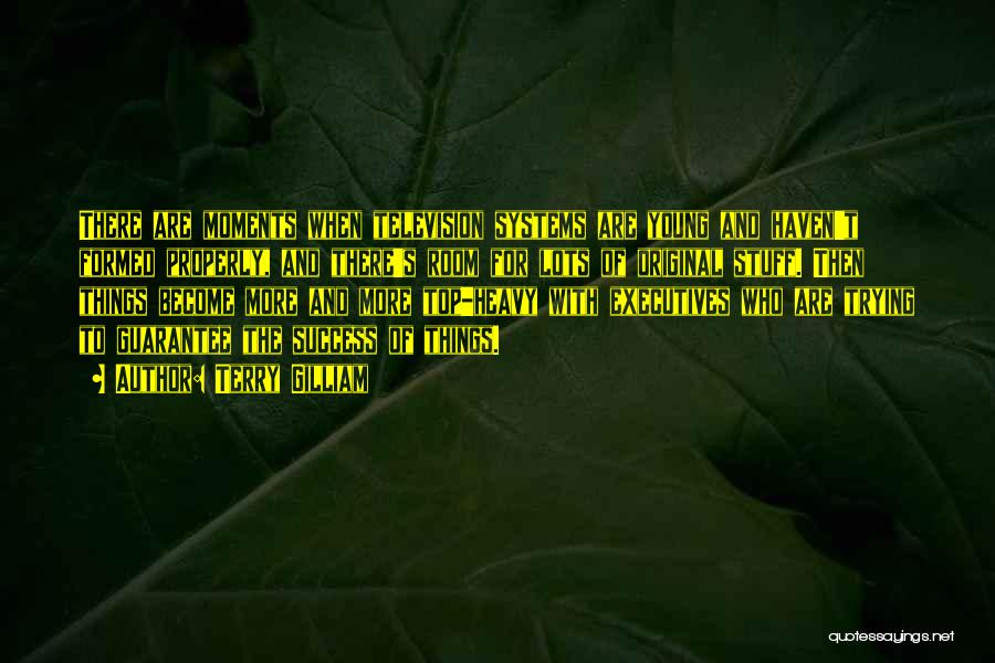Terry Gilliam Quotes: There Are Moments When Television Systems Are Young And Haven't Formed Properly, And There's Room For Lots Of Original Stuff.