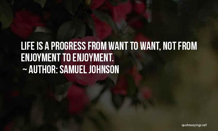 Samuel Johnson Quotes: Life Is A Progress From Want To Want, Not From Enjoyment To Enjoyment.