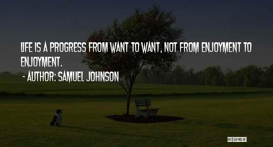 Samuel Johnson Quotes: Life Is A Progress From Want To Want, Not From Enjoyment To Enjoyment.