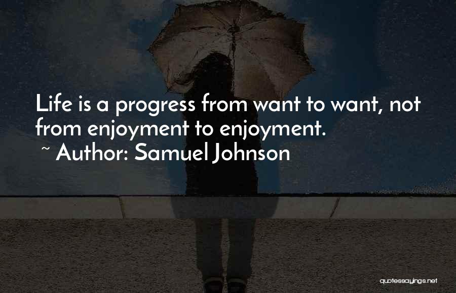 Samuel Johnson Quotes: Life Is A Progress From Want To Want, Not From Enjoyment To Enjoyment.