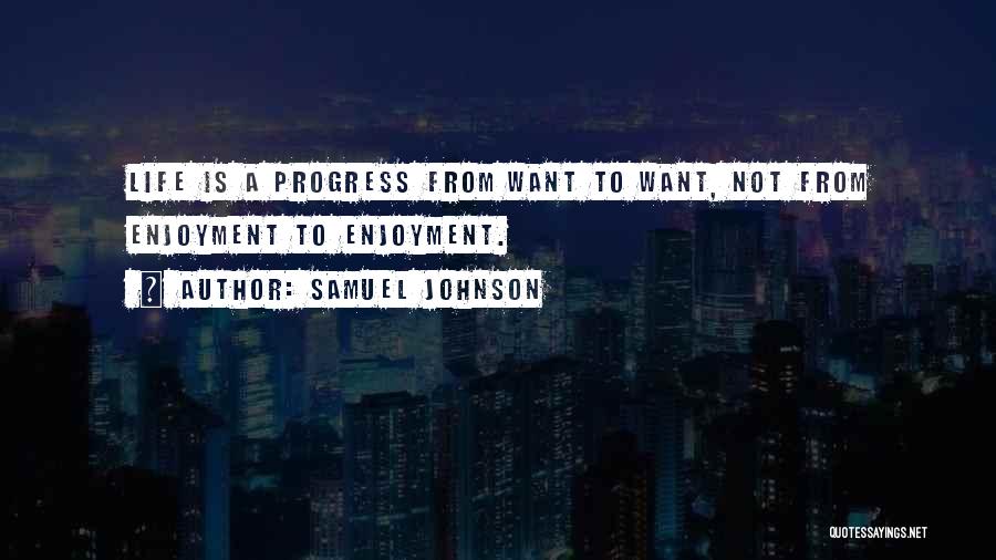 Samuel Johnson Quotes: Life Is A Progress From Want To Want, Not From Enjoyment To Enjoyment.