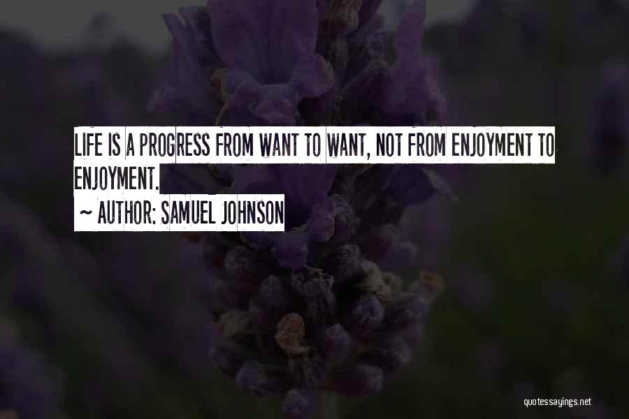 Samuel Johnson Quotes: Life Is A Progress From Want To Want, Not From Enjoyment To Enjoyment.