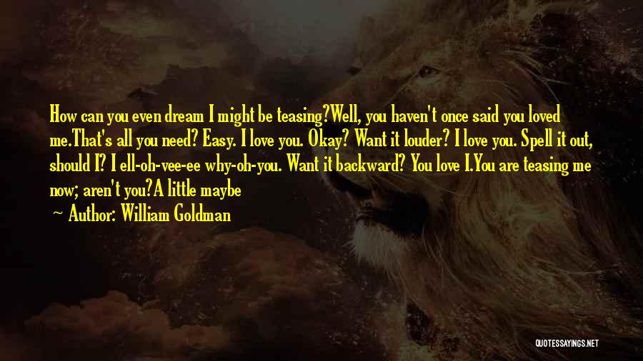 William Goldman Quotes: How Can You Even Dream I Might Be Teasing?well, You Haven't Once Said You Loved Me.that's All You Need? Easy.