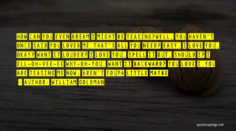 William Goldman Quotes: How Can You Even Dream I Might Be Teasing?well, You Haven't Once Said You Loved Me.that's All You Need? Easy.