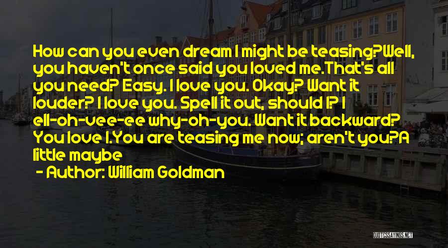 William Goldman Quotes: How Can You Even Dream I Might Be Teasing?well, You Haven't Once Said You Loved Me.that's All You Need? Easy.