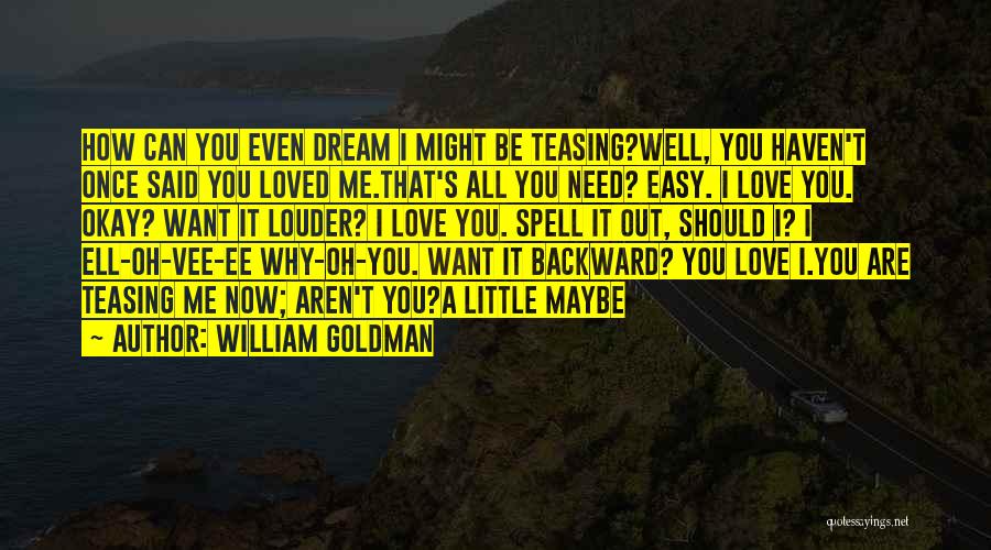 William Goldman Quotes: How Can You Even Dream I Might Be Teasing?well, You Haven't Once Said You Loved Me.that's All You Need? Easy.