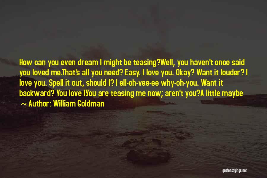 William Goldman Quotes: How Can You Even Dream I Might Be Teasing?well, You Haven't Once Said You Loved Me.that's All You Need? Easy.