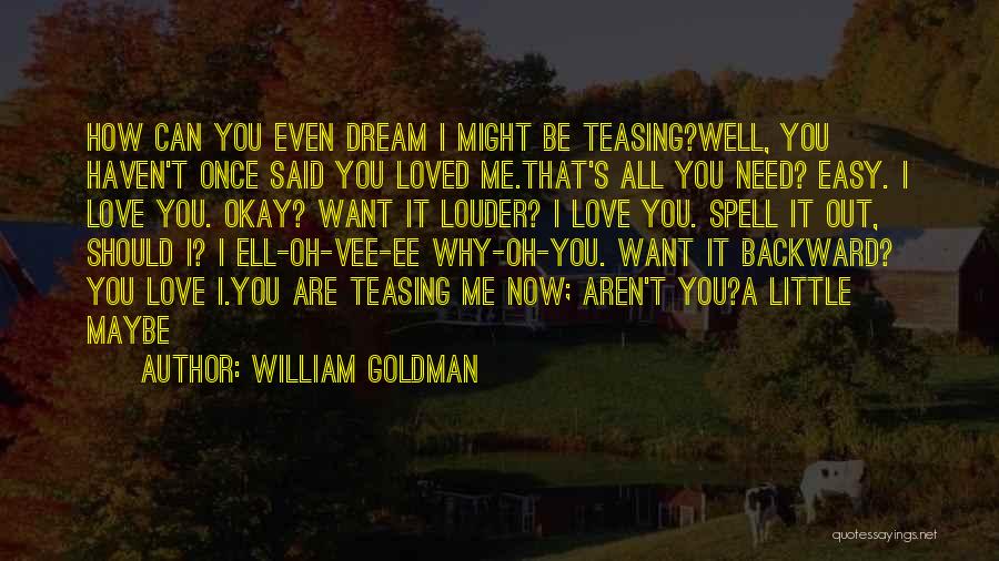 William Goldman Quotes: How Can You Even Dream I Might Be Teasing?well, You Haven't Once Said You Loved Me.that's All You Need? Easy.
