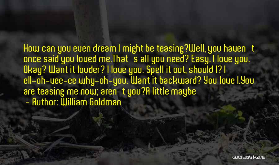 William Goldman Quotes: How Can You Even Dream I Might Be Teasing?well, You Haven't Once Said You Loved Me.that's All You Need? Easy.