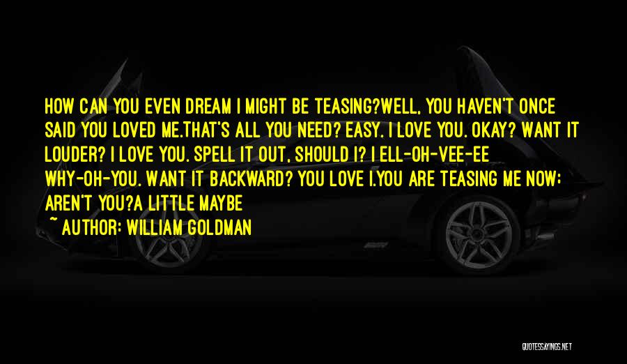 William Goldman Quotes: How Can You Even Dream I Might Be Teasing?well, You Haven't Once Said You Loved Me.that's All You Need? Easy.