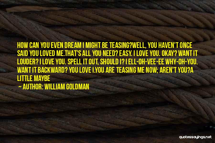 William Goldman Quotes: How Can You Even Dream I Might Be Teasing?well, You Haven't Once Said You Loved Me.that's All You Need? Easy.