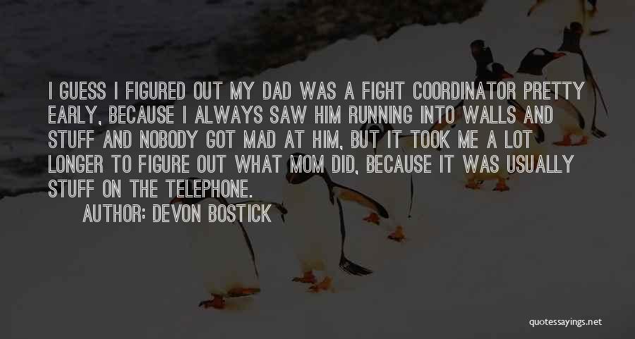 Devon Bostick Quotes: I Guess I Figured Out My Dad Was A Fight Coordinator Pretty Early, Because I Always Saw Him Running Into
