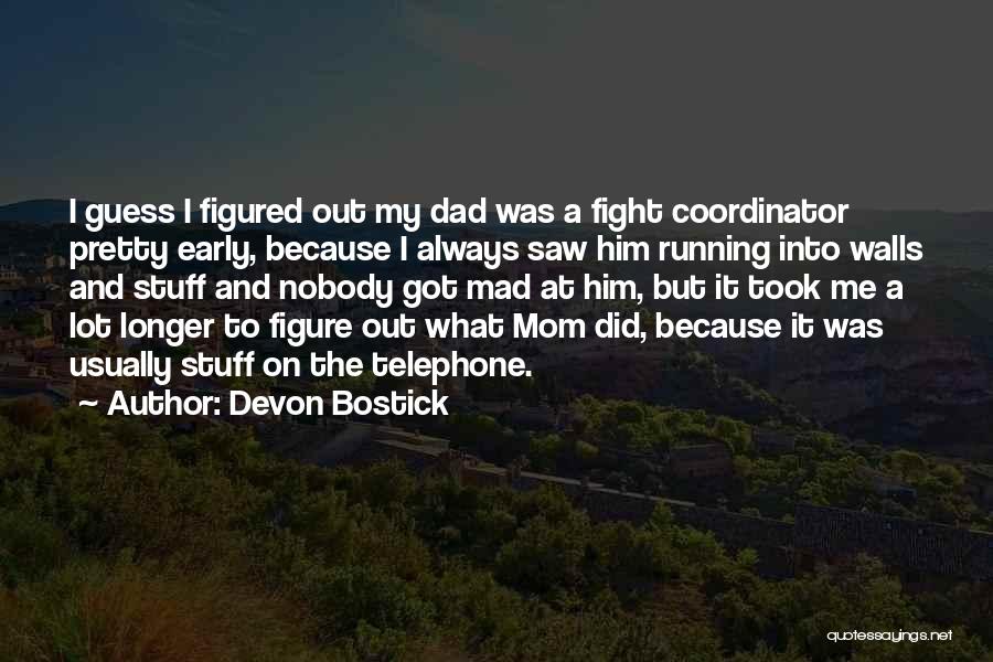 Devon Bostick Quotes: I Guess I Figured Out My Dad Was A Fight Coordinator Pretty Early, Because I Always Saw Him Running Into