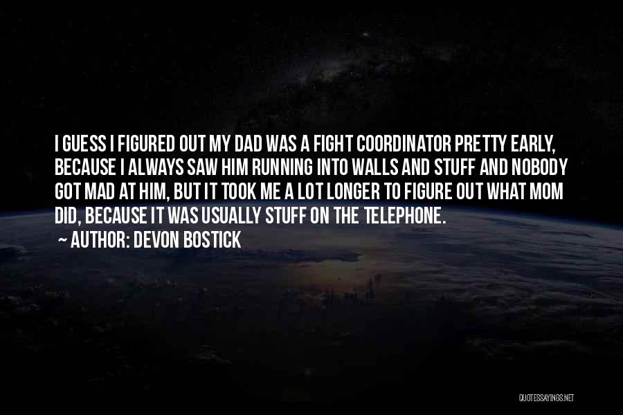 Devon Bostick Quotes: I Guess I Figured Out My Dad Was A Fight Coordinator Pretty Early, Because I Always Saw Him Running Into