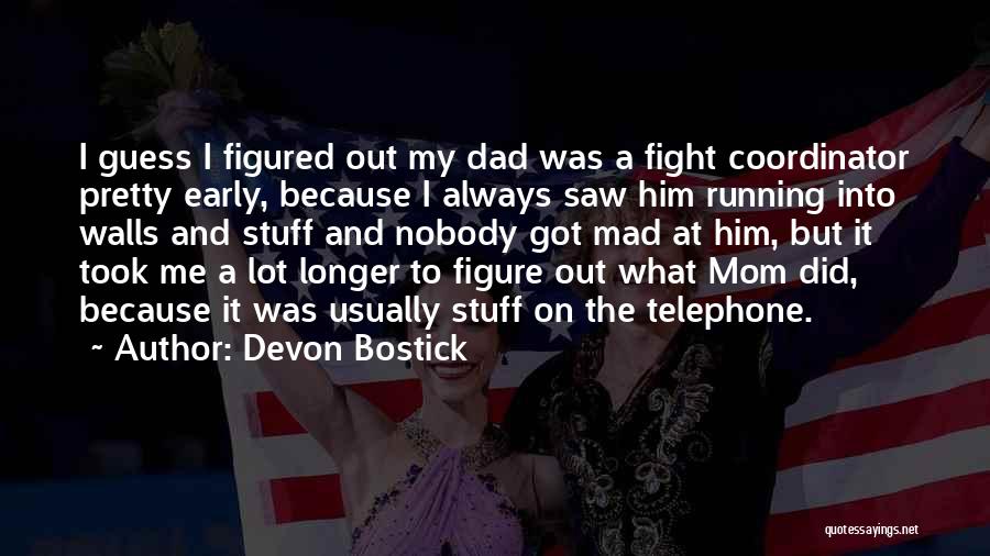 Devon Bostick Quotes: I Guess I Figured Out My Dad Was A Fight Coordinator Pretty Early, Because I Always Saw Him Running Into