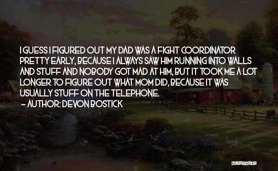 Devon Bostick Quotes: I Guess I Figured Out My Dad Was A Fight Coordinator Pretty Early, Because I Always Saw Him Running Into