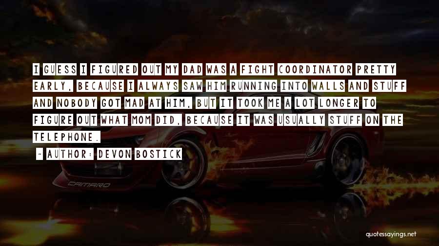 Devon Bostick Quotes: I Guess I Figured Out My Dad Was A Fight Coordinator Pretty Early, Because I Always Saw Him Running Into