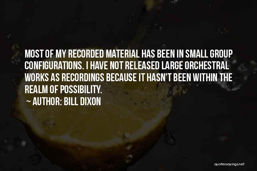 Bill Dixon Quotes: Most Of My Recorded Material Has Been In Small Group Configurations. I Have Not Released Large Orchestral Works As Recordings