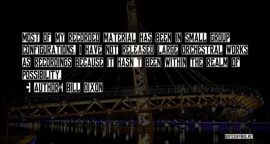 Bill Dixon Quotes: Most Of My Recorded Material Has Been In Small Group Configurations. I Have Not Released Large Orchestral Works As Recordings