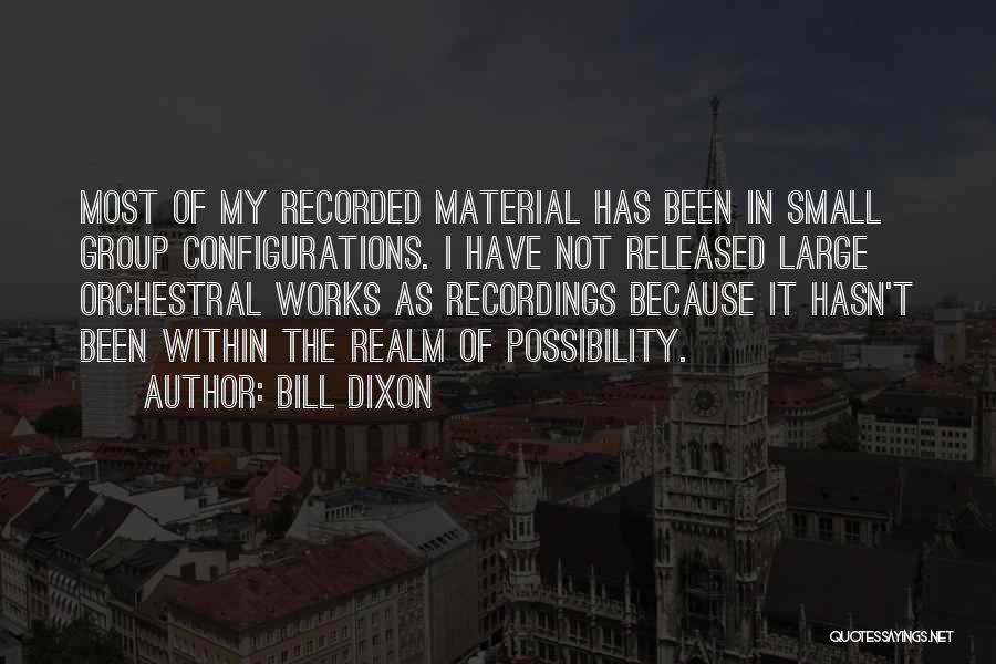 Bill Dixon Quotes: Most Of My Recorded Material Has Been In Small Group Configurations. I Have Not Released Large Orchestral Works As Recordings