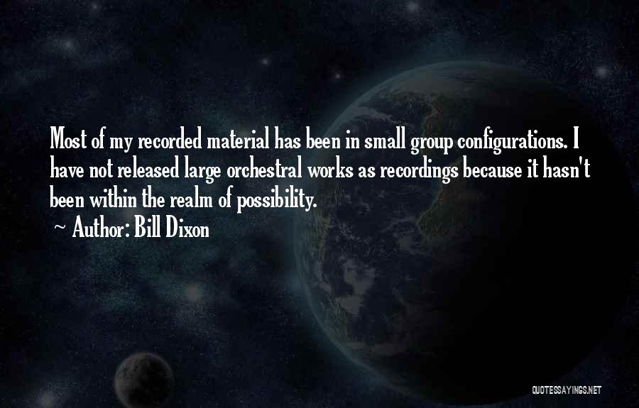 Bill Dixon Quotes: Most Of My Recorded Material Has Been In Small Group Configurations. I Have Not Released Large Orchestral Works As Recordings