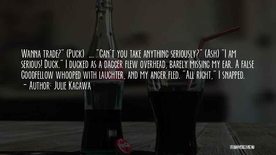 Julie Kagawa Quotes: Wanna Trade? (puck) ... Can't You Take Anything Seriously? (ash) I Am Serious! Duck. I Ducked As A Dagger Flew