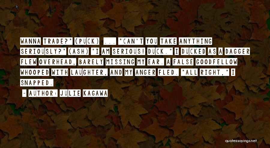 Julie Kagawa Quotes: Wanna Trade? (puck) ... Can't You Take Anything Seriously? (ash) I Am Serious! Duck. I Ducked As A Dagger Flew